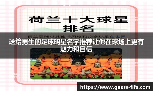 送给男生的足球明星名字推荐让他在球场上更有魅力和自信